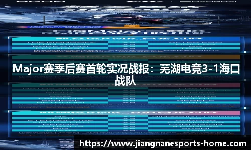 Major赛季后赛首轮实况战报：芜湖电竞3-1海口战队