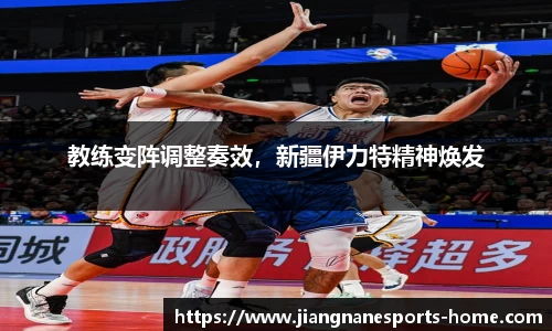 教练变阵调整奏效，新疆伊力特精神焕发